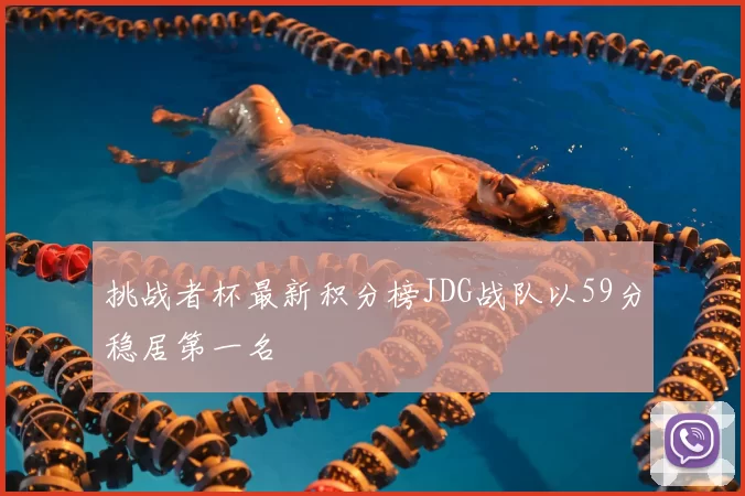 挑战者杯最新积分榜JDG战队以59分稳居第一名