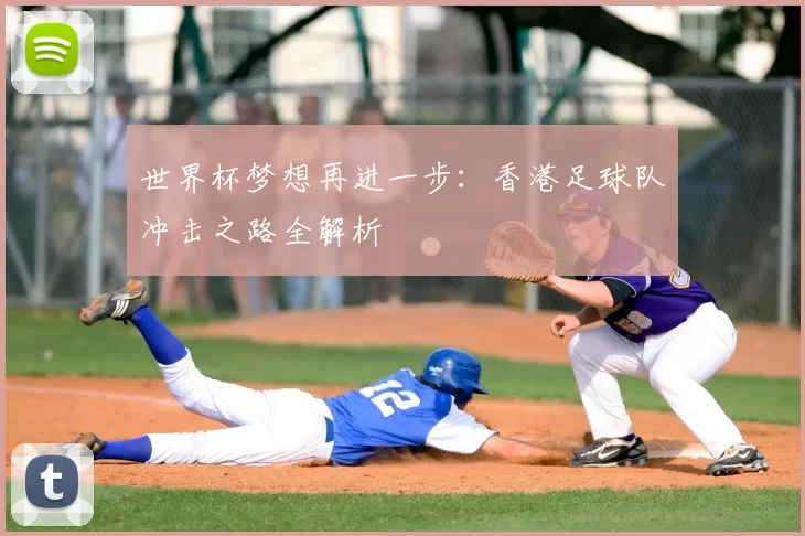 世界杯梦想再进一步:香港足球队冲击之路全解析