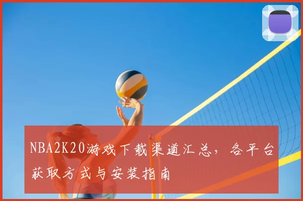 NBA2K20游戏下载渠道汇总，各平台获取方式与安装指南