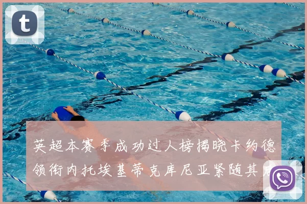 英超本赛季成功过人榜揭晓卡约德领衔内托埃基蒂克库尼亚紧随其后