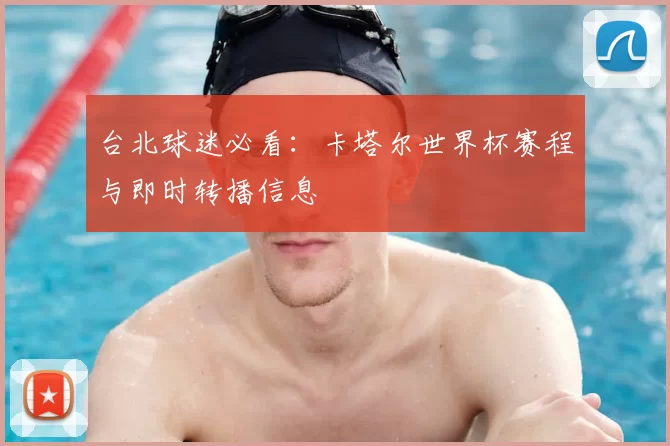 台北球迷必看:卡塔尔世界杯赛程与即时转播信息