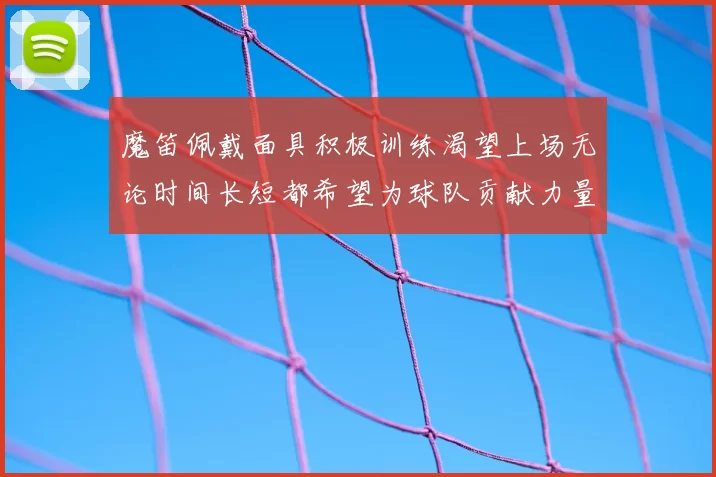 魔笛佩戴面具积极训练渴望上场无论时间长短都希望为球队贡献力量