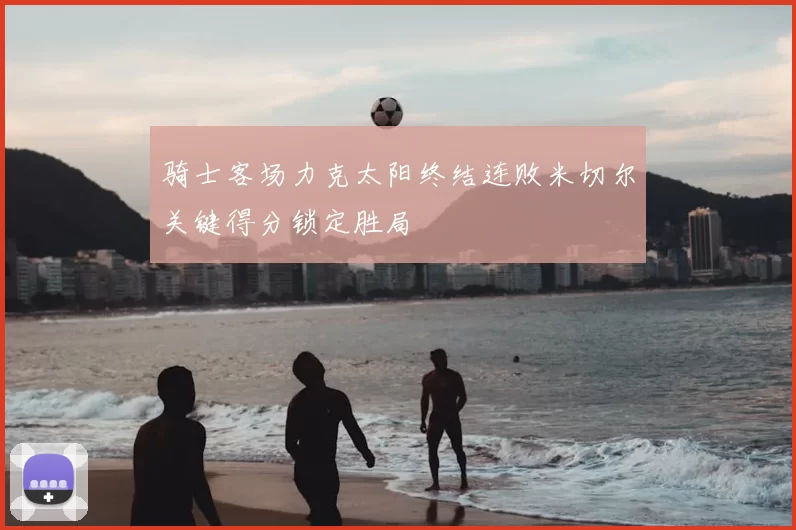 骑士客场力克太阳终结连败米切尔关键得分锁定胜局