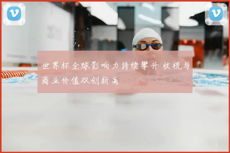 世界杯全球影响力持续攀升 收视与商业价值双创新高