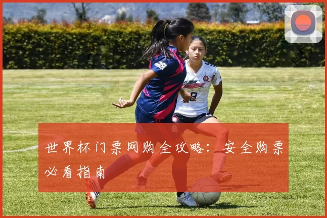 世界杯门票网购全攻略：安全购票必看指南