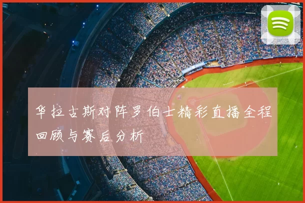 华拉古斯对阵罗伯士精彩直播全程回顾与赛后分析