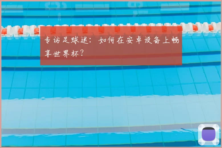 专访足球迷：如何在安卓设备上畅享世界杯？
