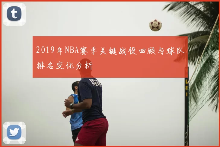 2019年NBA赛季关键战役回顾与球队排名变化分析