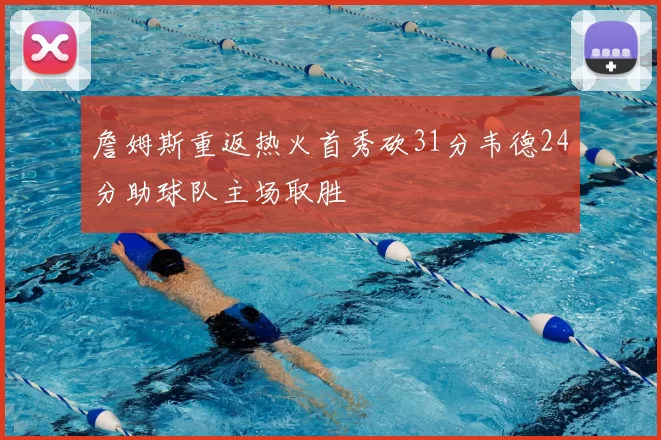詹姆斯重返热火首秀砍31分韦德24分助球队主场取胜