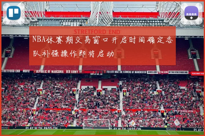NBA休赛期交易窗口开启时间确定各队补强操作即将启动