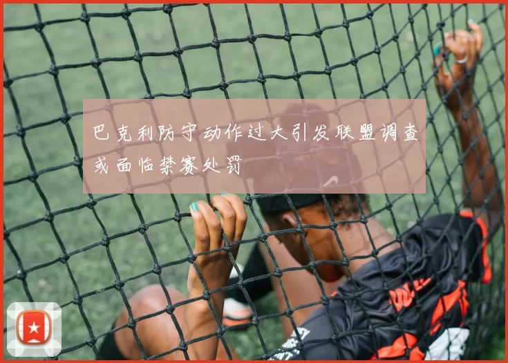 巴克利防守动作过大引发联盟调查或面临禁赛处罚