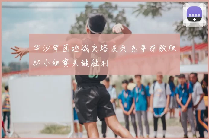 华沙军团迎战史塔麦列克争夺欧联杯小组赛关键胜利