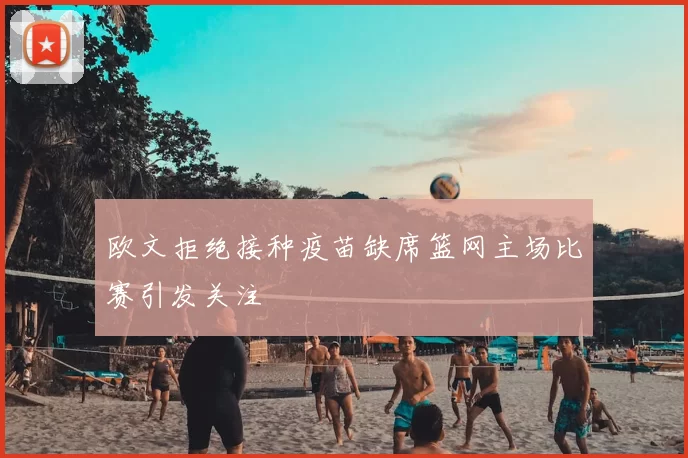欧文拒绝接种疫苗缺席篮网主场比赛引发关注