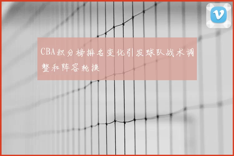 CBA积分榜排名变化引发球队战术调整和阵容轮换