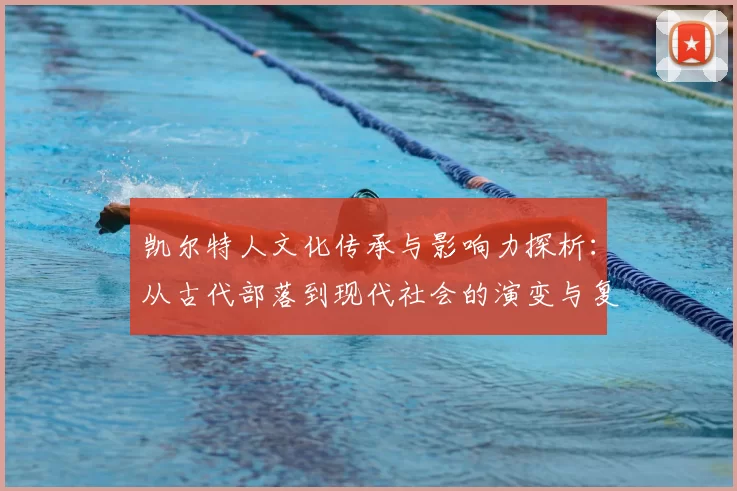 凯尔特人文化传承与影响力探析:从古代部落到现代社会的演变与复兴