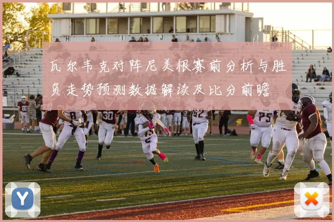 瓦尔韦克对阵尼美根赛前分析与胜负走势预测数据解读及比分前瞻