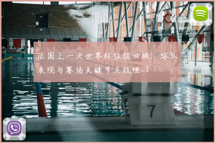 法国上一次世界杯征程回顾:球队表现与赛场关键节点梳理_1