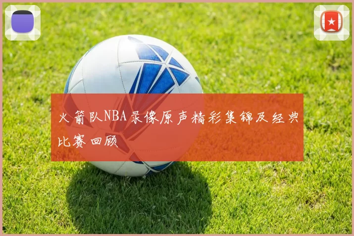 火箭队NBA录像原声精彩集锦及经典比赛回顾