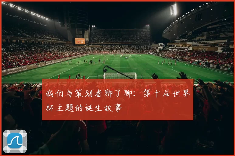 我们与策划者聊了聊:第十届世界杯主题的诞生故事