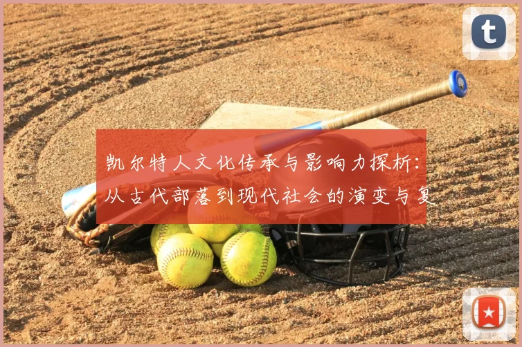 凯尔特人文化传承与影响力探析:从古代部落到现代社会的演变与复兴