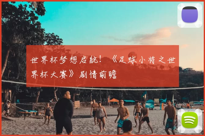 世界杯梦想启航!《足球小将之世界杯大赛》剧情前瞻