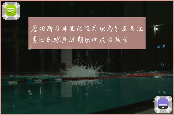 詹姆斯与库里的场外动态引发关注勇士队球星近期动向成为焦点