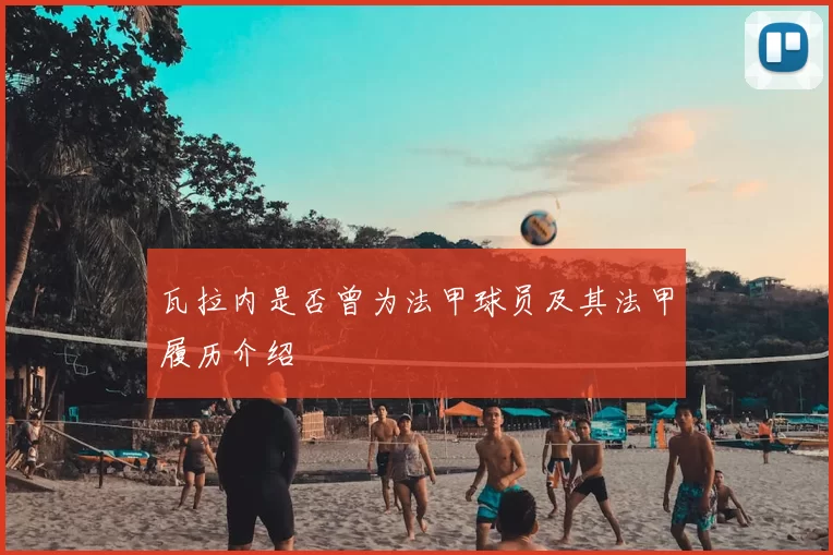 瓦拉内是否曾为法甲球员及其法甲履历介绍