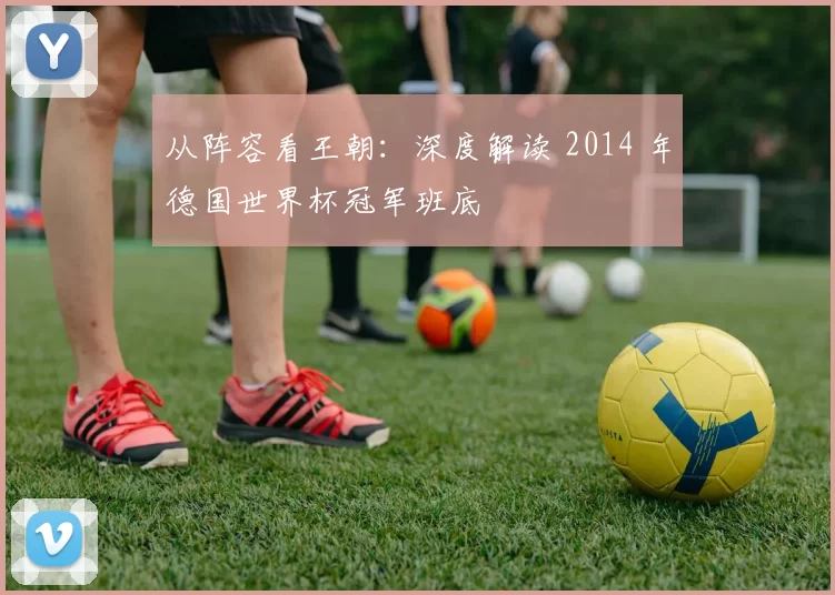 从阵容看王朝:深度解读 2014 年德国世界杯冠军班底