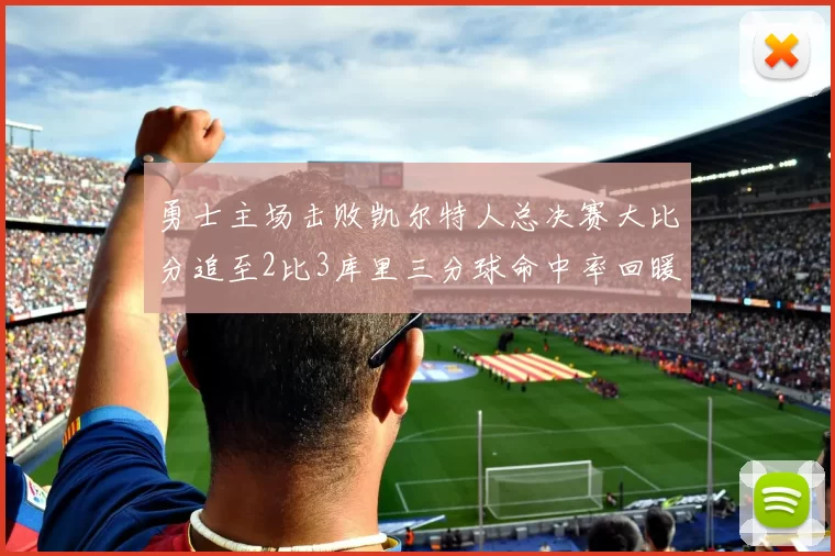 勇士主场击败凯尔特人总决赛大比分追至2比3库里三分球命中率回暖