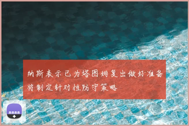 纳斯表示已为塔图姆复出做好准备将制定针对性防守策略