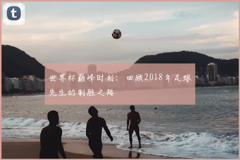 世界杯巅峰时刻:回顾2018年足球先生的制胜之路