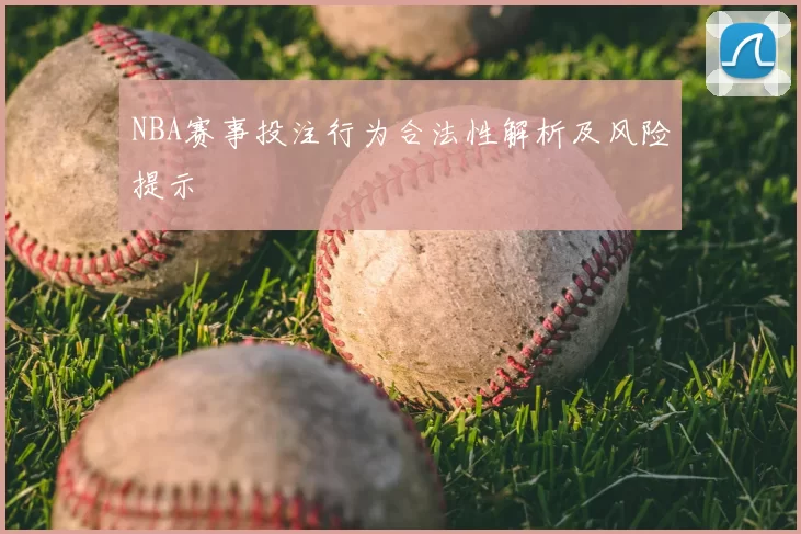 NBA赛事投注行为合法性解析及风险提示