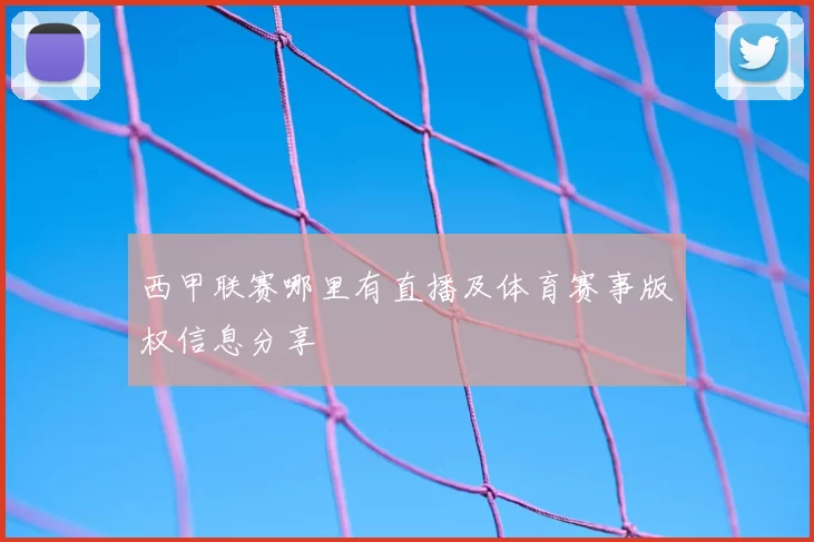 西甲联赛哪里有直播及体育赛事版权信息分享