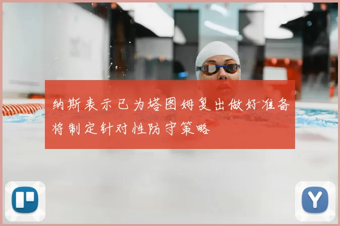 纳斯表示已为塔图姆复出做好准备将制定针对性防守策略