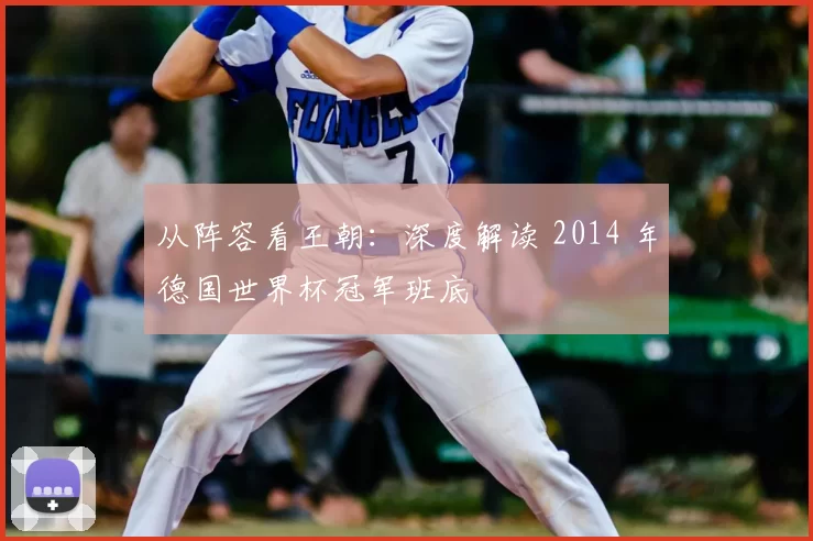 从阵容看王朝:深度解读 2014 年德国世界杯冠军班底