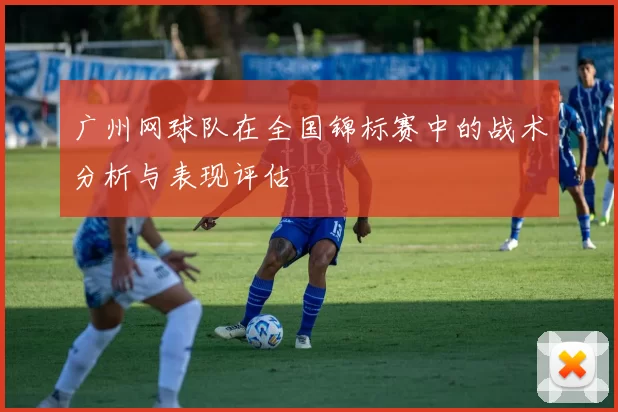 广州网球队在全国锦标赛中的战术分析与表现评估