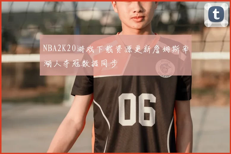 NBA2K20游戏下载资源更新詹姆斯率湖人夺冠数据同步