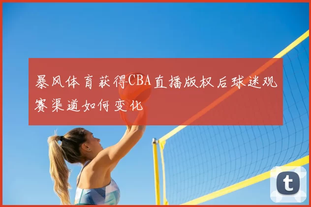 暴风体育获得CBA直播版权后球迷观赛渠道如何变化