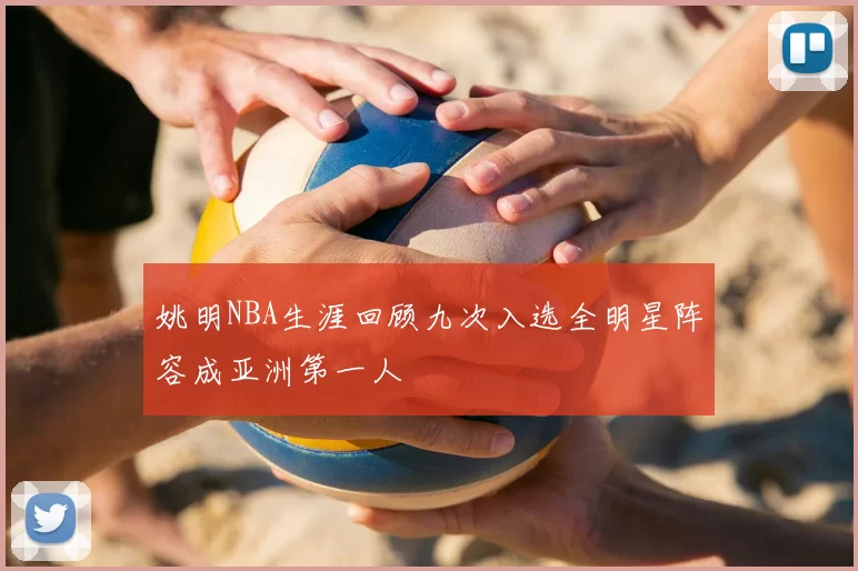 姚明NBA生涯回顾九次入选全明星阵容成亚洲第一人