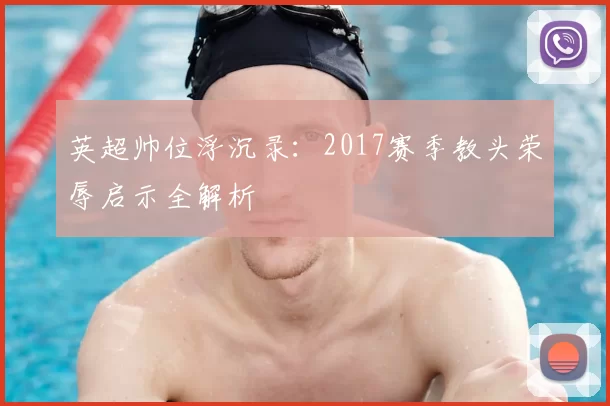 英超帅位浮沉录:2017赛季教头荣辱启示全解析