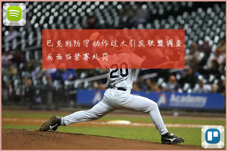 巴克利防守动作过大引发联盟调查或面临禁赛处罚