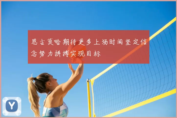 恩古莫哈期待更多上场时间坚定信念努力拼搏实现目标