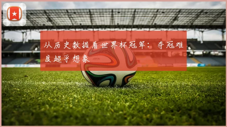从历史数据看世界杯冠军:夺冠难度超乎想象