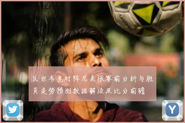 瓦尔韦克对阵尼美根赛前分析与胜负走势预测数据解读及比分前瞻