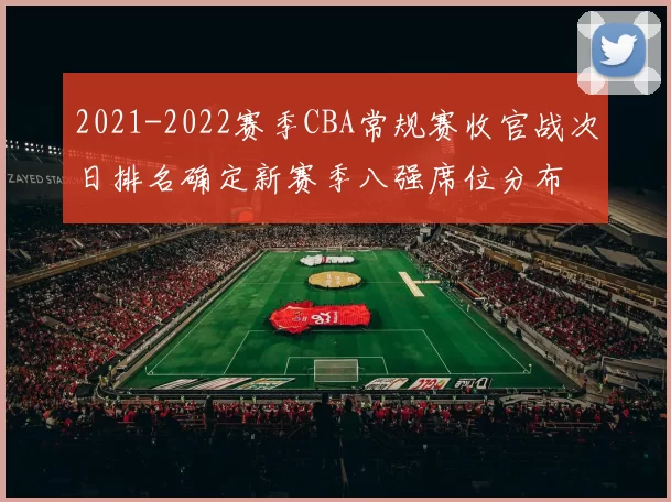 2021-2022赛季CBA常规赛收官战次日排名确定新赛季八强席位分布