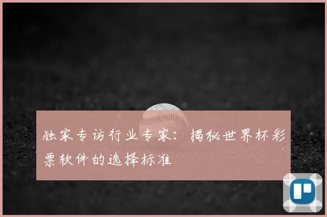 独家专访行业专家:揭秘世界杯彩票软件的选择标准