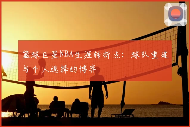 篮球巨星NBA生涯转折点：球队重建与个人选择的博弈