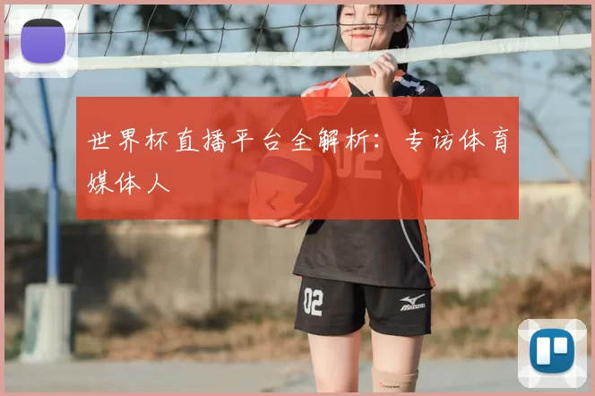 世界杯直播平台全解析:专访体育媒体人