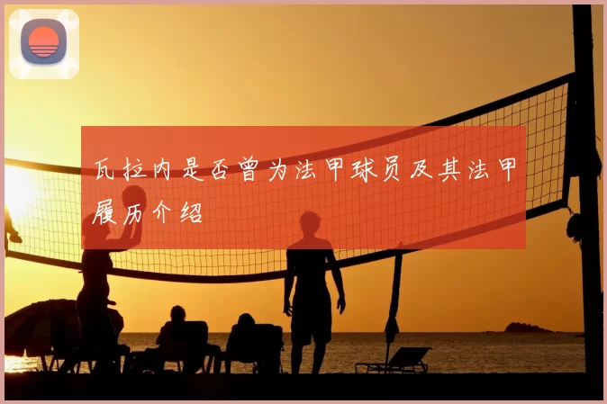 瓦拉内是否曾为法甲球员及其法甲履历介绍