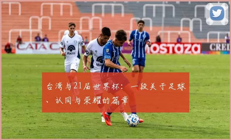 台湾与21届世界杯:一段关于足球、认同与荣耀的篇章